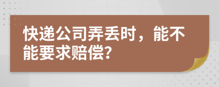 快递公司弄丢时，能不能要求赔偿？