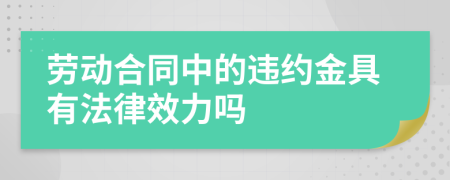 劳动合同中的违约金具有法律效力吗
