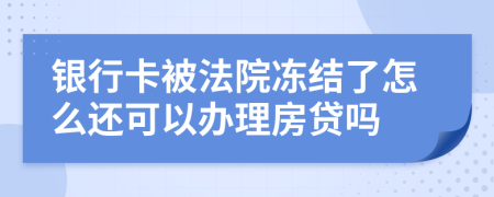 银行卡被法院冻结了怎么还可以办理房贷吗