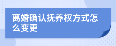 离婚确认抚养权方式怎么变更