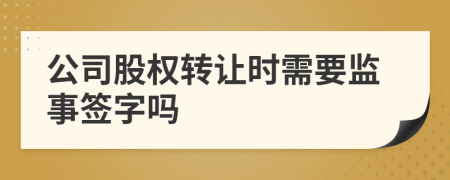 公司股权转让时需要监事签字吗