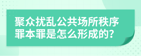 聚众扰乱公共场所秩序罪本罪是怎么形成的？