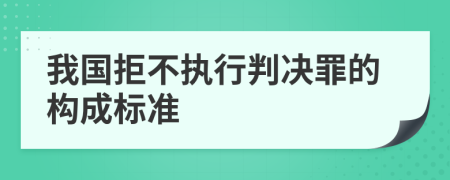 我国拒不执行判决罪的构成标准