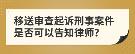 移送审查起诉刑事案件是否可以告知律师？