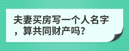 夫妻买房写一个人名字，算共同财产吗？