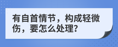 有自首情节，构成轻微伤，要怎么处理？