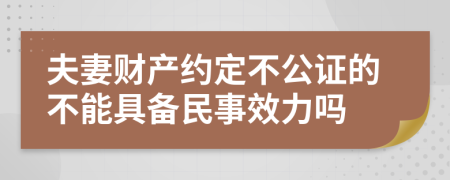 夫妻财产约定不公证的不能具备民事效力吗