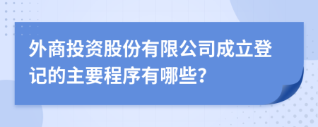 外商投资股份有限公司成立登记的主要程序有哪些？