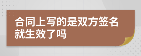 合同上写的是双方签名就生效了吗