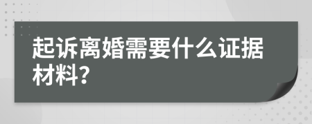 起诉离婚需要什么证据材料？