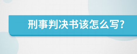 刑事判决书该怎么写?