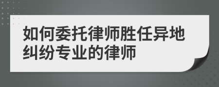 如何委托律师胜任异地纠纷专业的律师