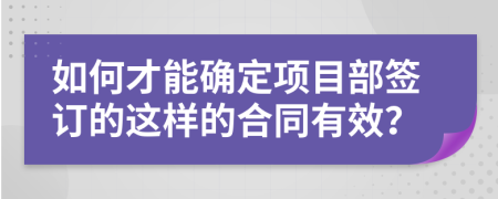 如何才能确定项目部签订的这样的合同有效？