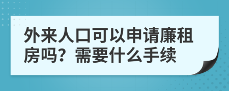 外来人口可以申请廉租房吗？需要什么手续