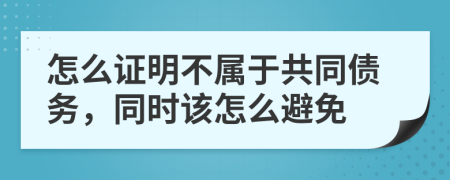 怎么证明不属于共同债务，同时该怎么避免