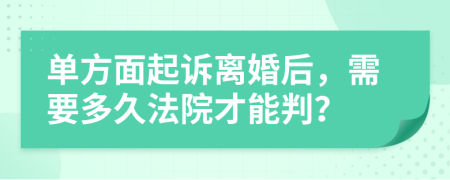 单方面起诉离婚后，需要多久法院才能判？