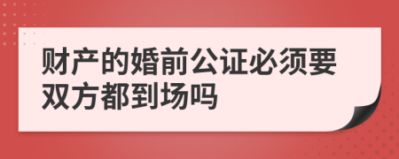 财产的婚前公证必须要双方都到场吗