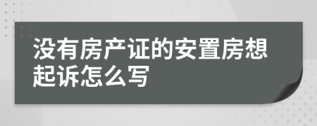 没有房产证的安置房想起诉怎么写