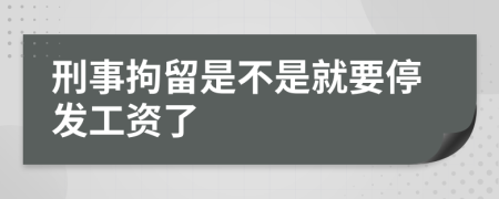 刑事拘留是不是就要停发工资了