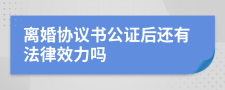 离婚协议书公证后还有法律效力吗