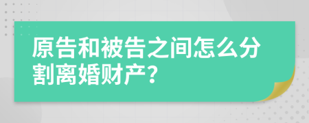 原告和被告之间怎么分割离婚财产？