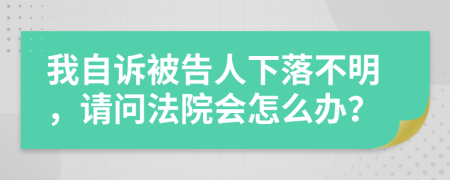 我自诉被告人下落不明，请问法院会怎么办？