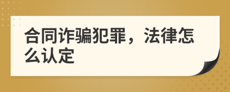 合同诈骗犯罪，法律怎么认定