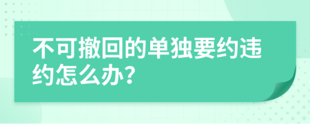 不可撤回的单独要约违约怎么办？