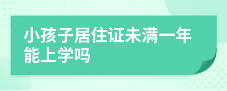 小孩子居住证未满一年能上学吗