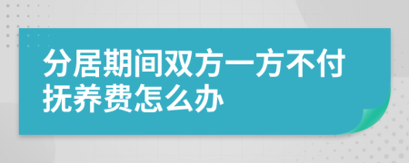 分居期间双方一方不付抚养费怎么办