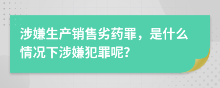 涉嫌生产销售劣药罪，是什么情况下涉嫌犯罪呢？