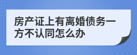 房产证上有离婚债务一方不认同怎么办