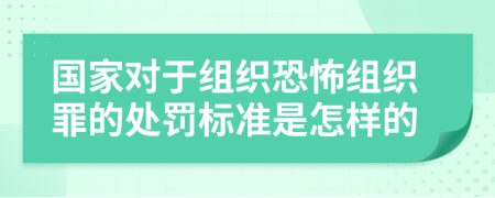 国家对于组织恐怖组织罪的处罚标准是怎样的