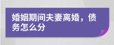 婚姻期间夫妻离婚，债务怎么分