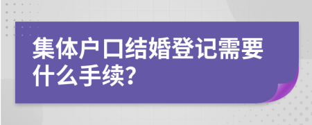 集体户口结婚登记需要什么手续？