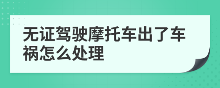 无证驾驶摩托车出了车祸怎么处理