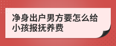 净身出户男方要怎么给小孩报抚养费