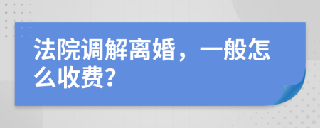 法院调解离婚，一般怎么收费？