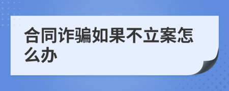 合同诈骗如果不立案怎么办