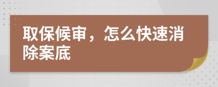 取保候审，怎么快速消除案底