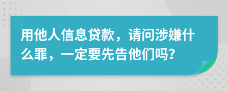 用他人信息贷款，请问涉嫌什么罪，一定要先告他们吗？