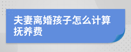 夫妻离婚孩子怎么计算抚养费