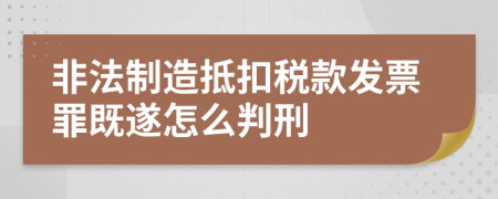 非法制造抵扣税款发票罪既遂怎么判刑