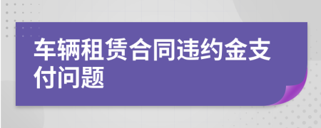 车辆租赁合同违约金支付问题