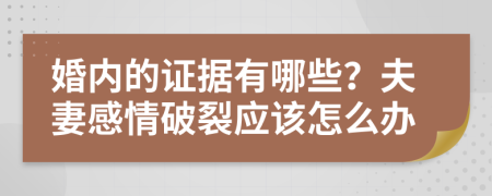 婚内的证据有哪些？夫妻感情破裂应该怎么办