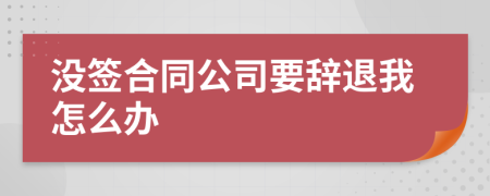 没签合同公司要辞退我怎么办