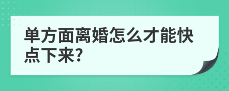 单方面离婚怎么才能快点下来?