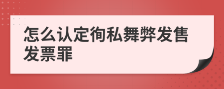 怎么认定徇私舞弊发售发票罪