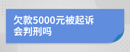 欠款5000元被起诉会判刑吗