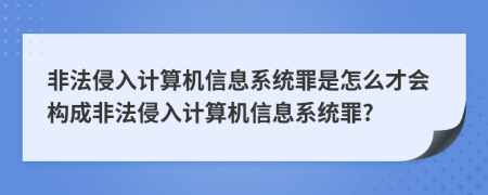 非法侵入计算机信息系统罪是怎么才会构成非法侵入计算机信息系统罪?